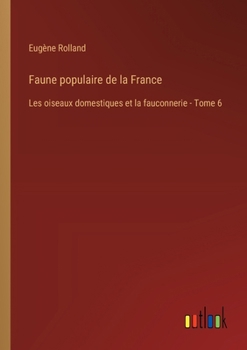 Paperback Faune populaire de la France: Les oiseaux domestiques et la fauconnerie - Tome 6 [French] Book