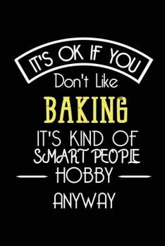 It's OK If You Don't Like BAKING It's Kind Of Smart People Hobby Anyway: Funny Notebook | Gift for Bakers Baking Lovers Women Men | Blank Lined Gag Journal | 6x9 Inches | 110 Pages