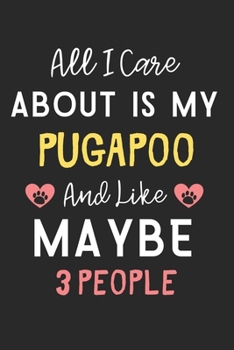 All I care about is my PugAPoo and like maybe 3 people: Lined Journal, 120 Pages, 6 x 9, Funny PugAPoo Dog Gift Idea, Black Matte Finish (All I care ... my PugAPoo and like maybe 3 people Journal)