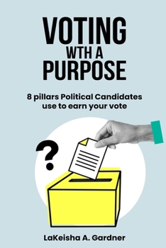 Voting With A Purpose: 8 Pillars Political Canidates use to gain your vote (Staying Woke Fighting for Democracy- Book 1)