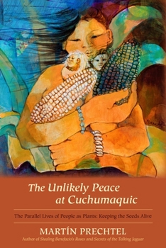 Hardcover The Unlikely Peace at Cuchumaquic: The Parallel Lives of People as Plants: Keeping the Seeds Alive Book