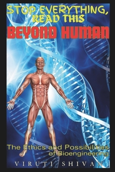 Beyond Human: The Ethics and Possibilities of Bioengineering: Exploring the Future of Genetic Advancement and Moral Dilemmas (Stop Everything, Read This SERIES)