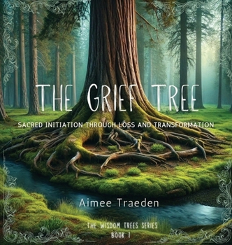 Hardcover The Grief Tree: Sacred Initiation Through Loss and Transformation Book