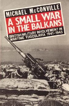 Paperback A Small War in the Balkans: British Military Involvement in Wartime Yugoslavia 1941-1945 Book