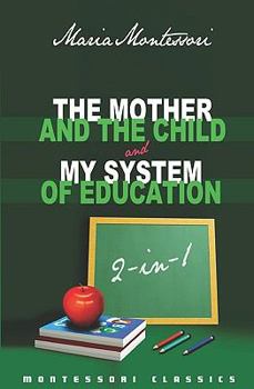 Paperback The Mother And The Child & My System Of Education: 2-In-1 (Montessori Classics Edition) Book