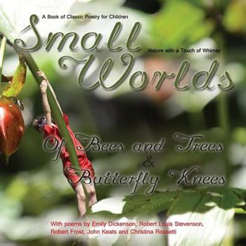 Paperback Small Worlds, Of Bees and Trees and Butterfly Knees, A Book of Classic Poetry for Children: Nature with a Touch of Whimsy Book