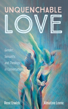 Hardcover Unquenchable Love: Gender, Sexuality, and Theology in Conversation Book