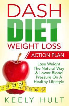 Paperback Dash Diet: Dash Diet Weight Loss Action Plan: Lose Weight The Natural Way & Lower Blood Pressure On A Healthy Lifestyle Book