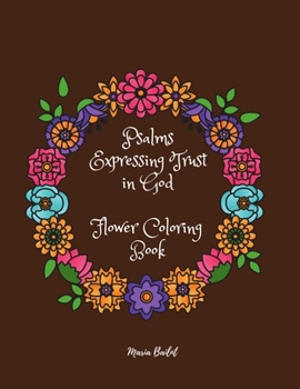 Psalms Expressing Trust in God Flower Coloring Book: Great! Coloring Book with Flowers to Help You Believe and Receive Divine Help From the Book of ... Verses Coloring Book for Adults and Teens