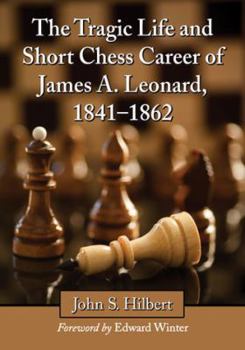 Paperback The Tragic Life and Short Chess Career of James A. Leonard, 1841-1862 Book