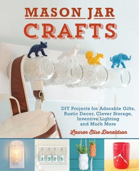 Paperback Mason Jar Crafts: DIY Projects for Adorable and Rustic Decor, Clever Storage, Inventive Lighting and Much More Book