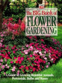 Hardcover The Big Book of Flower Gardening: A Guide to Growing Beautiful Annuals, Perennials, Bulbs, and Roses Book