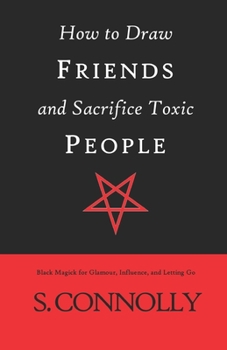 Paperback How to Draw Friends and Sacrifice Toxic People: Black Magick for Glamour, Influence, and Letting Go Book