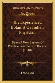 The Experienced Botanist or Indian Physician: Being a New System of Practice, Founded on Botany (Classic Reprint)