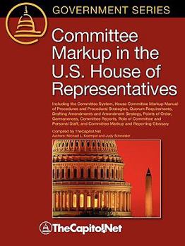 Paperback Committee Markup in the U.S. House of Representatives: Including the Committee System, House Committee Markup Manual of Procedures and Procedural Stra Book