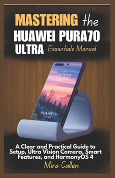 Paperback Mastering the Huawei Pura70 Ultra Essentials Manual: A Clear and Practical Guide to Setup, Ultra Vision Camera, Smart Features, and HarmonyOS 4 Book