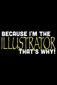 Paperback Because I'm The Illustrator That's Why!: Because I'm The Illustrator That's Why Funny Art Gift Journal/Notebook Blank Lined Ruled 6x9 100 Pages Book