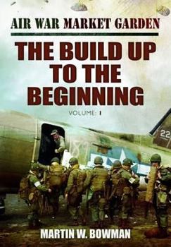 Air War Market Garden, Volume 1: The Build Up to the Beginning - Book #1 of the Air War Market Garden