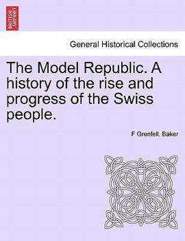 The Model Republic, a History of the Rise and Progress of the Swiss People