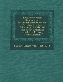 Kritischer Kant-Kommentar. Zusammengestellt Aus Den Kritiken Fichtes, Schellings, Hegels Und Mit Einer Einleitung Versehen - Primary Source Edition