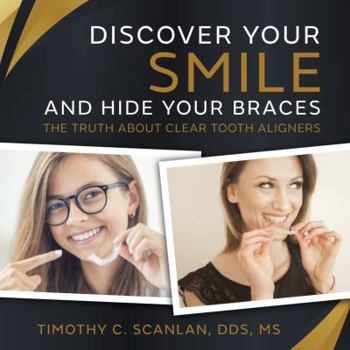 Paperback Discover Your Smile and Hide Your Braces: The Truth About Clear Tooth Aligners Book