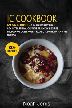 Paperback IC Cookbook: MEGA BUNDLE - 2 Manuscripts in 1 - 80+ Interstitial Cystitis - friendly recipes including casseroles, roast, ice-cream Book