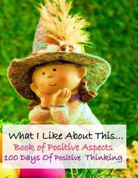 Paperback What I Like about This...Book of Positive Aspects: 100 Days of Positive Thinking - Cute Little Girl Book