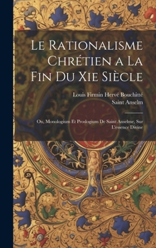 Hardcover Le Rationalisme Chrétien a La Fin Du Xie Siècle: Ou, Monologium Et Proslogium De Saint Anselme, Sur L'essence Divine [French] Book