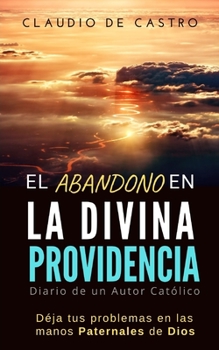 EL ABANDONO EN LA DIVINA PROVIDENCIA: Deja tus problemas en las  manos Paternales de Dios / Diario de un escritor católico (Libros de Crecimiento Espiritual) (Spanish Edition)