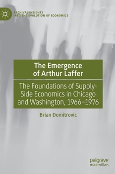 Hardcover The Emergence of Arthur Laffer: The Foundations of Supply-Side Economics in Chicago and Washington, 1966-1976 Book