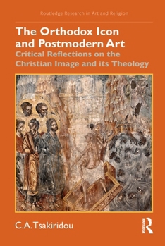 The Orthodox Icon and Postmodern Art: Critical Reflections on the Christian Image and its Theology (Routledge Research in Art and Religion)