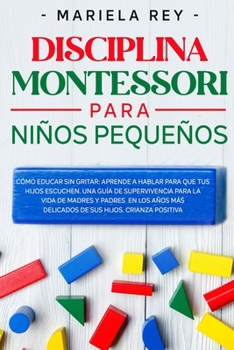 Paperback Disciplina Montessori Para Niños Pequeños: Cómo educar sin gritar: aprende a hablar para que tus hijos escuchen. Una guía de supervivencia para la vid [Spanish] Book