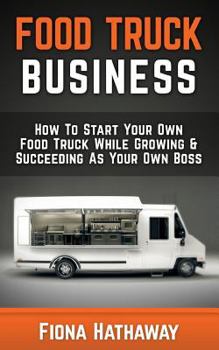 Paperback Food Truck Business: How To Start Your Own Food Truck While Growing & Succeeding As Your Own Boss Book