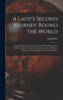 Hardcover A Lady's Second Journey Round the World: From London to the Cape of Good Hope, Borneo, Java, Sumatra, Celebes, Ceram, the Moluccas, Etc., California, Book