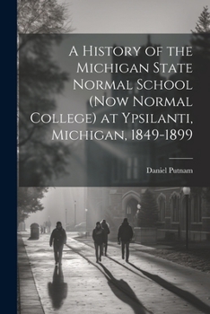 Paperback A History of the Michigan State Normal School (now Normal College) at Ypsilanti, Michigan, 1849-1899 Book