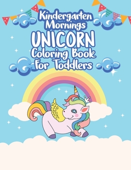 Kindergarten Mornings - Unicorn Coloring Book for Toddlers: Baby Girl Let's Color Your First Unicorn