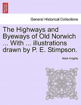 Paperback The Highways and Byeways of Old Norwich ... with ... Illustrations Drawn by P. E. Stimpson. Book