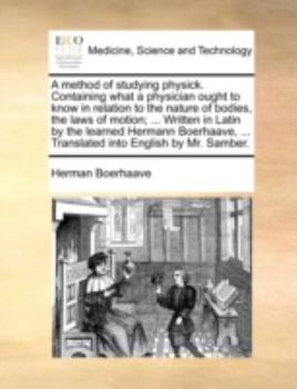 Paperback A Method of Studying Physick. Containing What a Physician Ought to Know in Relation to the Nature of Bodies, the Laws of Motion; ... Written in Latin Book