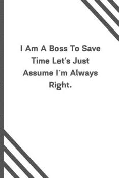 Paperback I Am A Boss To Save Time Let's Just Assume I'm Always Right.: 6"x9" 120 Pages Journal Book