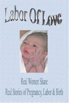 Paperback LABOR OF LOVE:Real Women Share Real Stories of Pregnancy, Labor & Birth Book