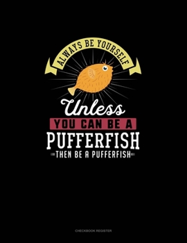 Paperback Always Be Yourself Unless You Can Be A Pufferfish Then Be A Pufferfish: Checkbook Register Book