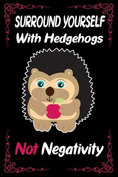 Surround Yourself with Hedgehogs not Negativity Funny pet Owner: Cute Hedgehogs Notebook Journal - Blank Wide Ruled Paper - Funny Hedgehogs ... Kids . Birthday Gift Idea For Hedgehog Lovers