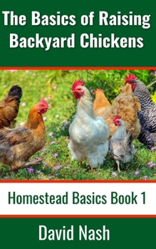 Paperback The Basics of Raising Backyard Chickens: Beginner's Guide to Selling Eggs, Raising, Feeding, and Butchering Chickens Book