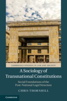 A Sociology of Transnational Constitutions: Social Foundations of the Post-National Legal Structure - Book  of the Cambridge Studies in Law and Society