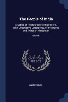 Paperback The People of India: A Series of Photographic Illustrations, With Descriptive Letterpress, of the Races and Tribes of Hindustan; Volume 1 Book