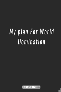 Composition Notebook: My Plan for World Domination , Notebook 6 X 9, 120 Page Blank Lined Paperback