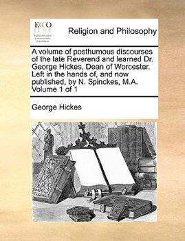 Paperback A Volume of Posthumous Discourses of the Late Reverend and Learned Dr. George Hickes, Dean of Worcester. Left in the Hands Of, and Now Published, by N Book