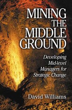 Hardcover Mining the Middle Ground: Developing Mid-Level Managers for Strategic Change Book