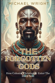 Paperback The Forgotten Gods: How Colonial Christianity Enter The Black Soul Book