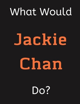 Paperback What Would Jackie Chan Do?: Jackie Chan Notebook/ Journal/ Notepad/ Diary For Women, Men, Girls, Boys, Fans, Supporters, Teens, Adults and Kids - Book